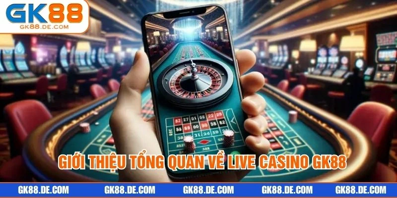 Giới thiệu tổng quan về Live casino GK88